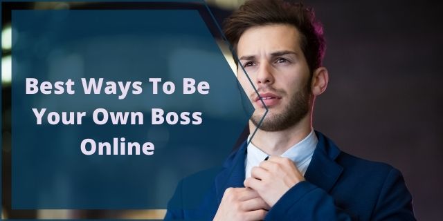 Best Ways To Be Your Own Boss Online