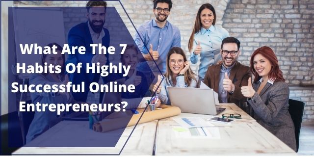 The 7 Habits Of Highly Successful Online Entrepreneurs